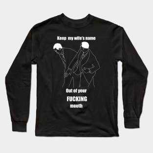 Keep my wife’s name out of your fucking mouth Long Sleeve T-Shirt